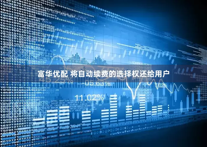 富华优配 将自动续费的选择权还给用户