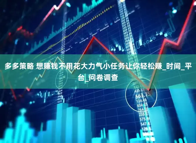 多多策略 想赚钱不用花大力气小任务让你轻松赚_时间_平台_问卷调查