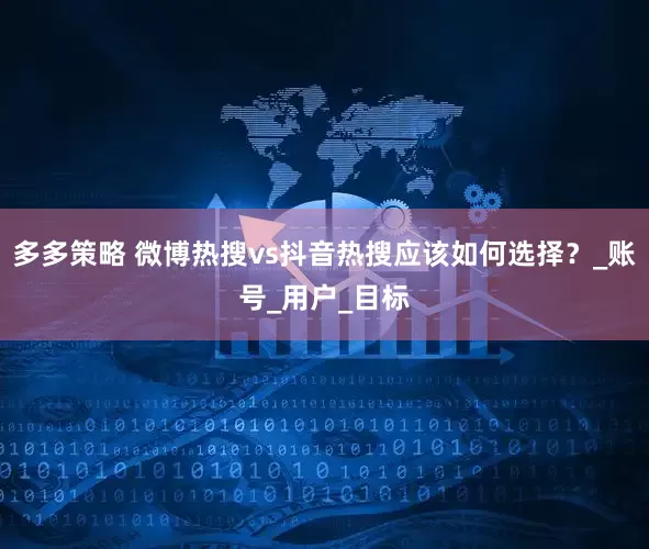 多多策略 微博热搜vs抖音热搜应该如何选择？_账号_用户_目标