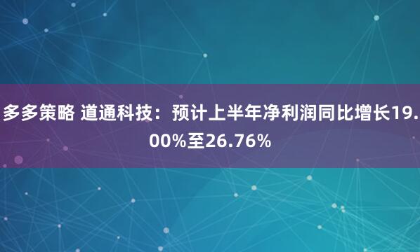 多多策略 道通科技：预计上半年净利润同比增长19.00%至26.76%
