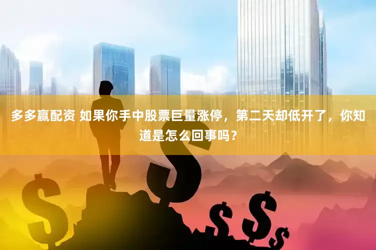 多多赢配资 如果你手中股票巨量涨停，第二天却低开了，你知道是怎么回事吗？