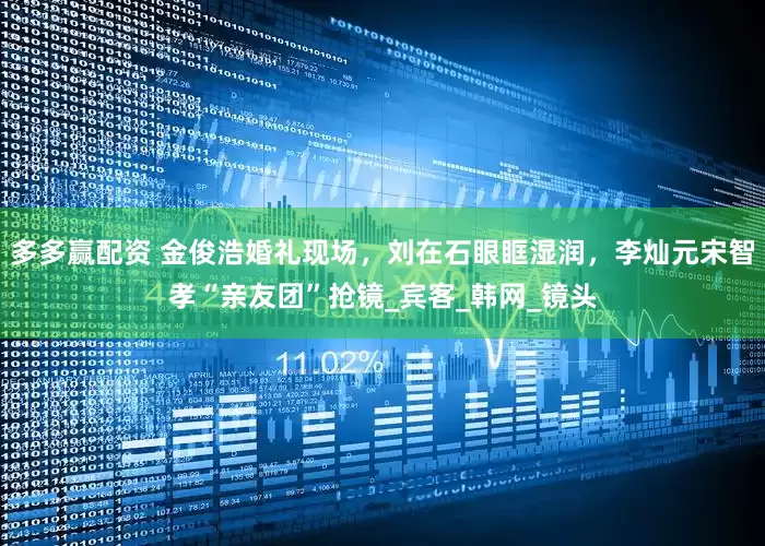 多多赢配资 金俊浩婚礼现场，刘在石眼眶湿润，李灿元宋智孝“亲友团”抢镜_宾客_韩网_镜头