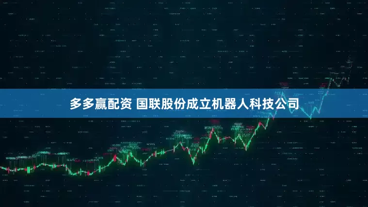 多多赢配资 国联股份成立机器人科技公司