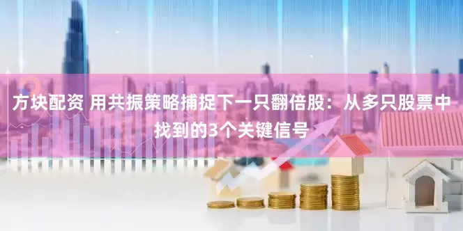 方块配资 用共振策略捕捉下一只翻倍股：从多只股票中找到的3个关键信号