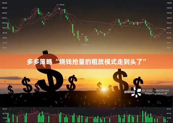 多多策略 “烧钱抢量的粗放模式走到头了”